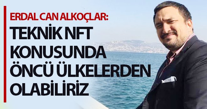 Erdal Can Alkoçlar: Teknik NFT konusunda öncü ülkelerden olabiliriz