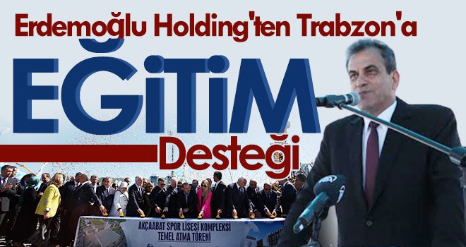 Erdemoğlu Holding'ten Trabzon'a eğitim desteği