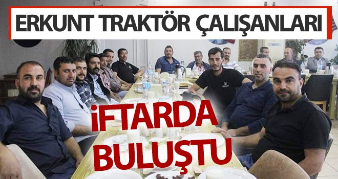 Erkunt Traktör Çalışanları İftarda Buluştu