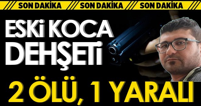 Eski koca dehşeti; 2 ölü, 1 yaralı
