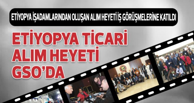 ETİYOPYA TİCARİ ALIM HEYETİ GSO’DA 