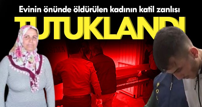 Evinin önünde öldürülen kadının katil zanlısı tutuklandı