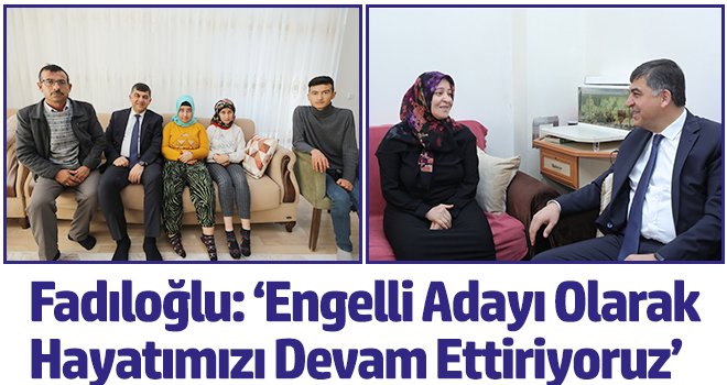 Fadıloğlu: ‘Engelli Adayı Olarak Hayatımızı Devam Ettiriyoruz’