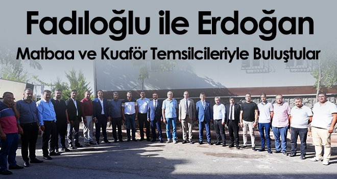 Fadıloğlu ile Erdoğan, Matbaa ve Kuaför Temsilcileriyle Buluştular