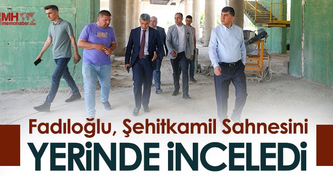 Fadıloğlu, Şehitkamil Sahnesini yerinde inceledi