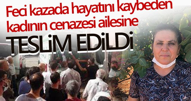 Feci kazada hayatını kaybeden kadının cenazesi ailesine teslim edildi