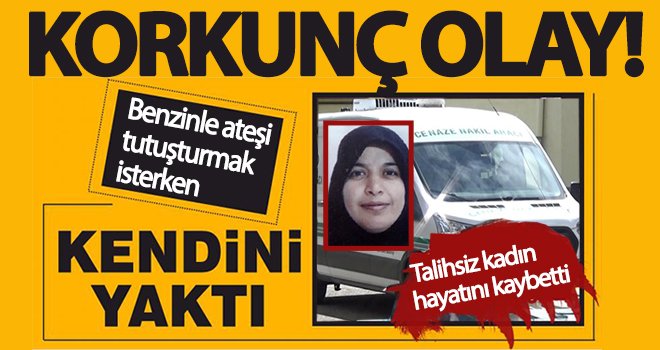 Feci ölüm! Benzinle ateşi tutuşturmak isterken canından oldu