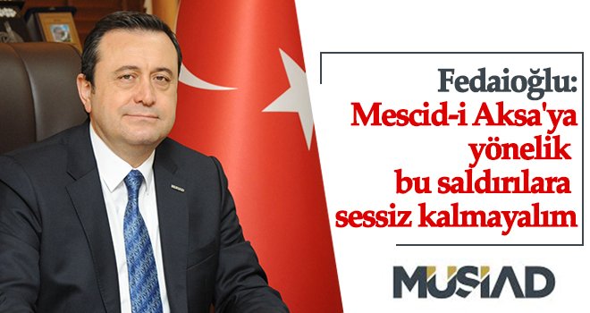 Fedaioğlu, İsrail'in Mescid-i Aksa'ya yönelik saldırılarını kınadı