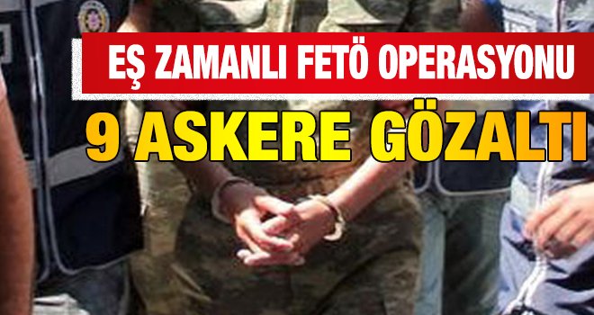 FETÖ operasyonu: 9 muvazzaf askere gözaltı 