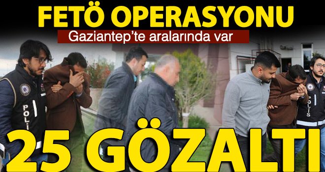 FETÖ örgütüne operasyon: 25 kişi gözaltına alındı
