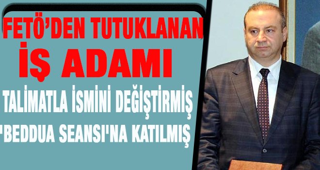 FETÖ'den tutuklu Gaziantepli iş adamı, ismini değiştirip...