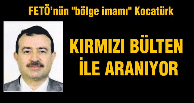 FETÖ'nün Bölge imamı Kocatürk için Gaziantep'ten kırmızı bülten çıktı