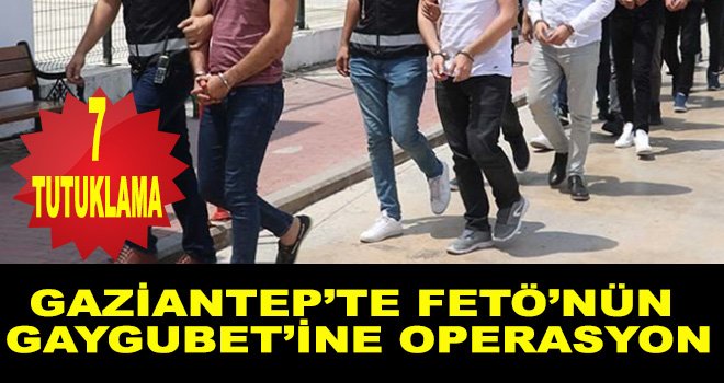 Flaş Flaş Flaş Gaziantep’te FETÖ operasyonu! 7’si tutuklandı