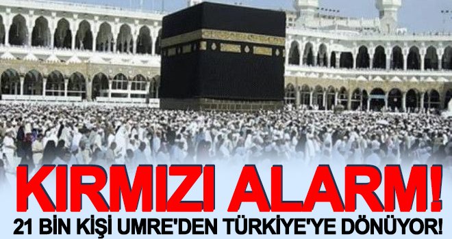 Flaş haber! 21 bin kişi umreden Türkiye'ye dönüyor