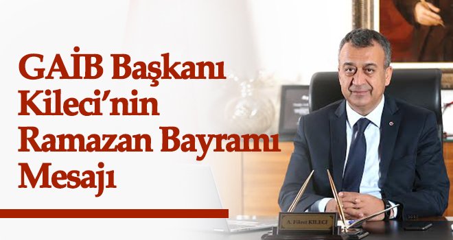 GAİB Başkanı Kileci’nin Ramazan Bayramı mesajı