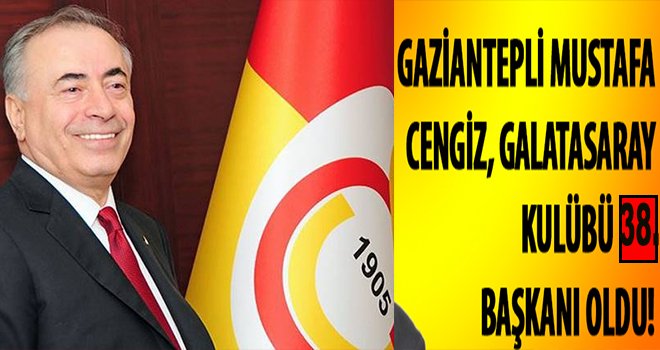 Galatasaray'ın 38. Başkanı Gaziantep'li Mustafa Cengiz oldu