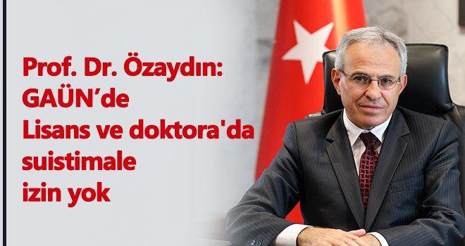 GAÜN’de Lisans ve doktora'da suistimale izin yok