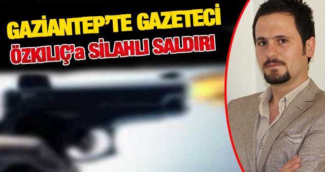 Gaziantep'te yerel gazeteci silahlı saldırıda yaralandı