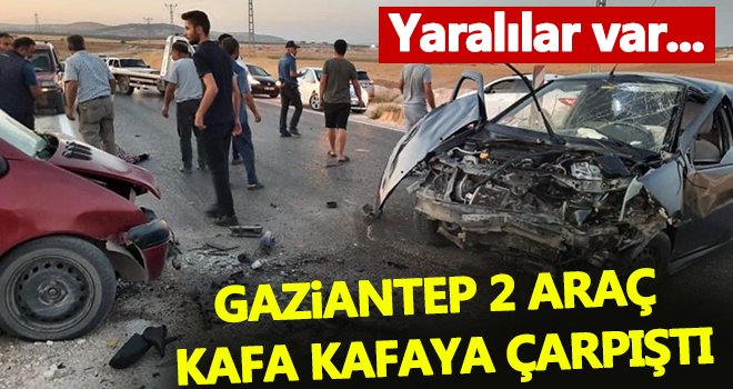 Gaziantep 2 araç kafa kafaya çarpıştı: Yaralılar var