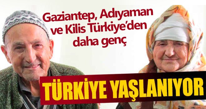 Gaziantep, Adıyaman ve Kilis Türkiye’den daha genç