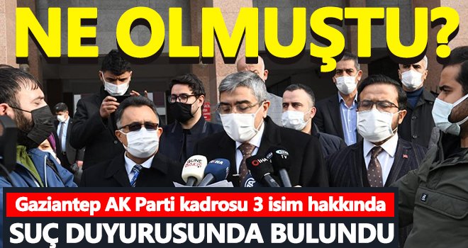 Gaziantep AK Parti kadrosu 3 isim hakkında suç duyurusunda bulundu