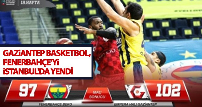 Gaziantep Basketbol, Fenerbahçe'yi İstanbul'da yendi
