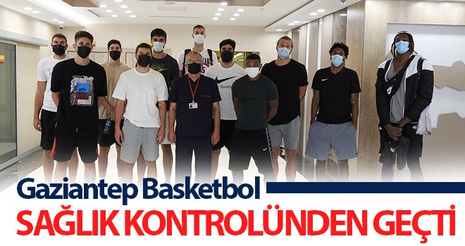 Gaziantep Basketbol sağlık kontrolünden geçti