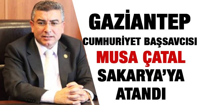 Musa Çatal Sakarya'ya atandı