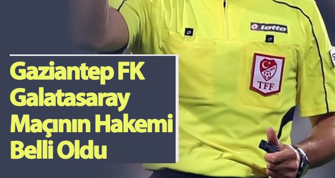 Gaziantep FK - Galatasaray maçının hakemi belli oldu