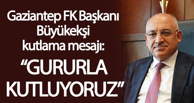 Gaziantep FK Başkanı Büyükekşi kutlama mesajı