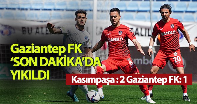 Gaziantep FK Son Dakikada Yıkıldı! Kasımpaşa - Gaziantep FK 2-1