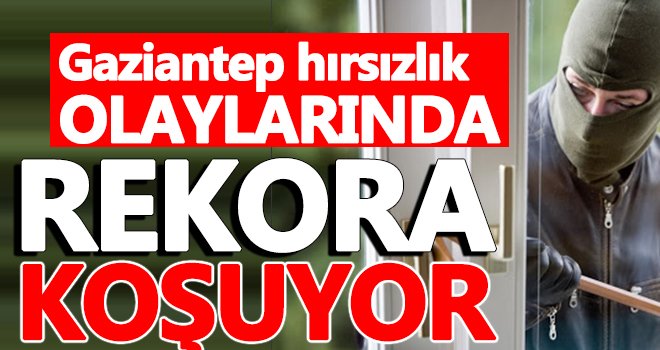 Gaziantep hırsızlık olaylarında 3. sırada yer aldı