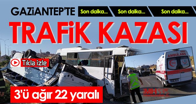 Gaziantep iki işçi servisinin karıştığı kazada 3'ü ağır 22 kişi yaralandı 