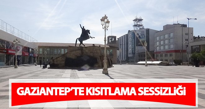 Gaziantep kısıtlamayla sessizliğe gömüldü
