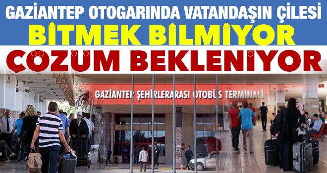 Gaziantep otogarında sıradışı eziyete vatandaşın isyanı!..