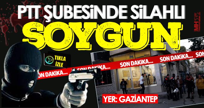 Gaziantep'te PTT'de Silahlı soygun: Polis bölgeyi ablukaya aldı!