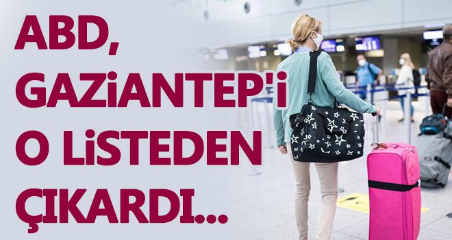 Gaziantep riskli iller arasında! ABD listeden çıkardı...