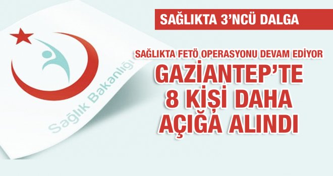Gaziantep sağlıkta 3. FETÖ dalgası! 8 kişi açığa alındı, işte o isimler