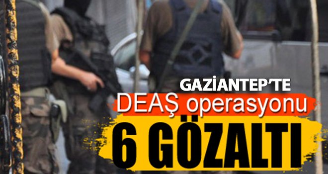 Gaziantep 'te DEAŞ örgütüne operasyon: 6 gözaltı