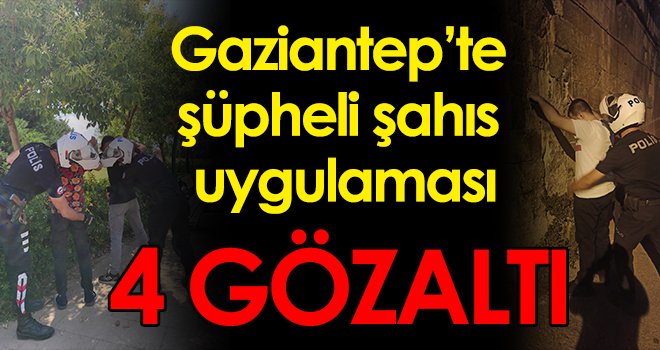 Gaziantep te şüpheli şahıs uygulaması: 4 gözaltı