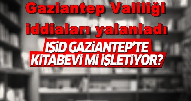 Gaziantep Valiliği, 'DEAŞ'ın kitabevi' iddialarını yalanladı
