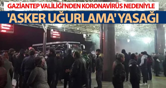 Gaziantep Valiliği'nden asker uğurlama törenlerine yasaklama!..