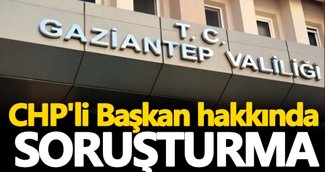 Gaziantep Valiliğinden o olayla ilgili soruşturma!