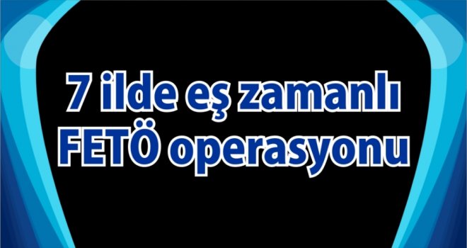 Gaziantep ve 7 ilde FETÖ operasyonu: 32 gözaltı