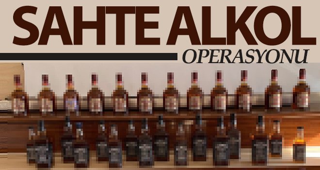 Gaziantep ve Şırnak’ta sahte alkol operasyonu