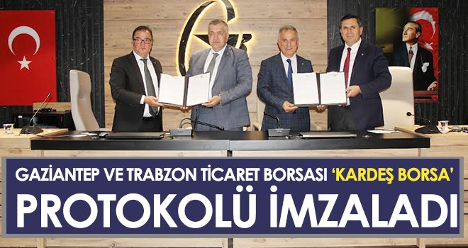 Gaziantep ve Trabzon ticaret borsalarından kardeşlik imzası