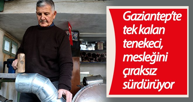 Gaziantep'in son teneke ustası teknolojiye direniyor