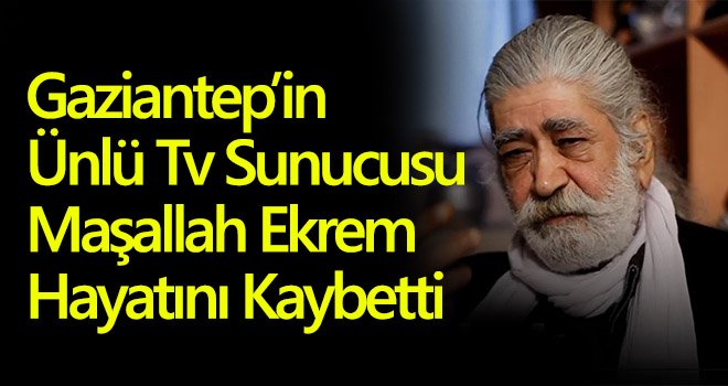 Gaziantep’in ünlü TV sunucusu Maşallah Ekrem hayatını kaybetti