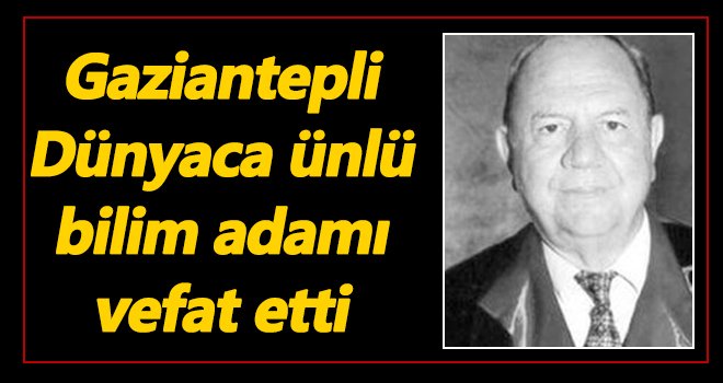 Gaziantepli Dünyaca ünlü bilim adamı hayatını kaybetti