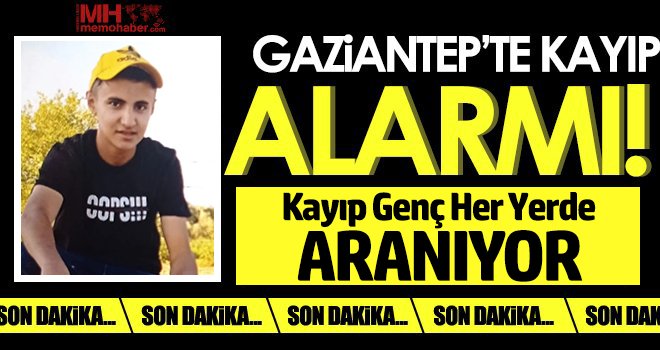 Gaziantepli kayıp genç her yerde aranıyor
